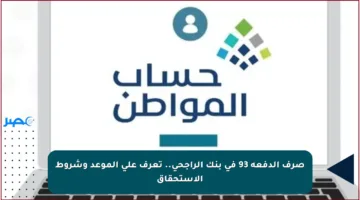 صرف الدفعة 93 في بنك الراجحي.. تعرف على الموعد وشروط الاستحقاق